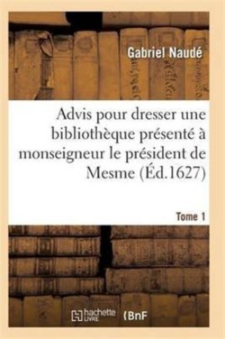 Advis Pour Dresser Une Bibliothèque Présenté À Monseigneur Le Président de Mesme. Tome 1
