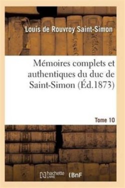 Mémoires Complets Et Authentiques Du Duc de Saint-Simon Tome 10