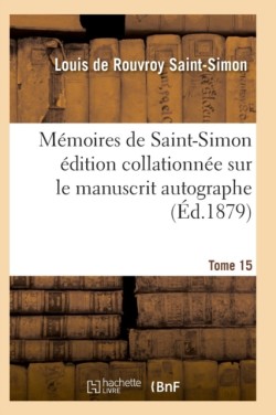 Mémoires de Saint-Simon Édition Collationnée Sur Le Manuscrit Autographe Tome 15