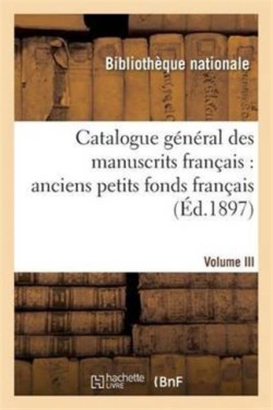 Catalogue Général Des Manuscrits Français: Anciens Petits Fonds Français T03