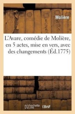 L'Avare, Comédie de Molière, En 5 Actes, Mise En Vers, Avec Des Changements, Par M. Mailhol