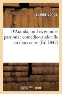 D'Aranda, Ou Les Grandes Passions: Comédie-Vaudeville En Deux Actes