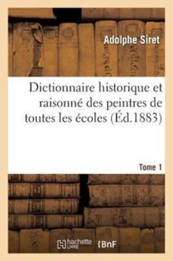 Dictionnaire Historique Et Raisonn� Des Peintres de Toutes Les �coles. Tome 1
