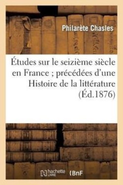 �tudes Sur Le Seizi�me Si�cle En France Pr�c�d�es d'Une Histoire de la Litt�rature