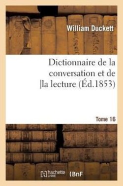 Dictionnaire de la Conversation Et de la Lecture.Tome 16 : Inventaire Raisonne Des Notions Generales Les Plus Indispensables A Tous, ...