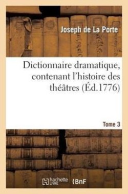 Dictionnaire Dramatique, Contenant l'Histoire Des Th��tres, Les R�gles Du Genre Dramatique. T. 3