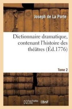 Dictionnaire Dramatique, Contenant l'Histoire Des Th��tres, Les R�gles Du Genre Dramatique. T. 2