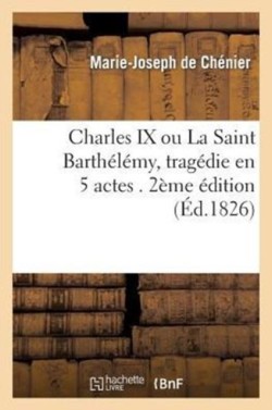 Charles IX, Ou La Saint Barth�l�my, Trag�die En 5 Actes. 2e �dition