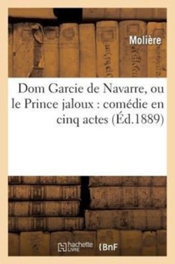 DOM Garcie de Navarre, Ou Le Prince Jaloux: Com�die En Cinq Actes