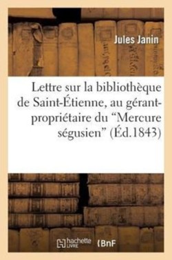 Lettre Sur La Biblioth�que de Saint-�tienne, Au G�rant-Propri�taire Du Mercure S�gusien