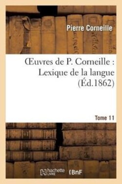 Oeuvres de P. Corneille. Tome 11, Lexique de la Langue. Tome 1