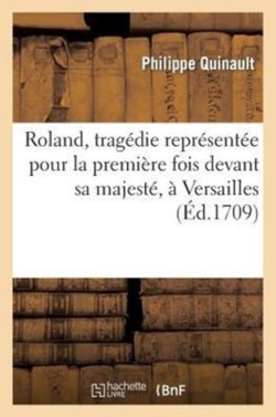 Roland, Tragédie Représentée Pour La Première Fois Devant Sa Majesté, À Versailles