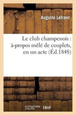 Le Club Champenois: �-Propos M�l� de Couplets, En Un Acte