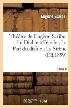 Théâtre de Eugène Scribe, Tome 8. Le Diable À l'École La Part Du Diable La Sirène