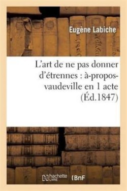 L'Art de Ne Pas Donner d'Étrennes: À-Propos-Vaudeville En 1 Acte