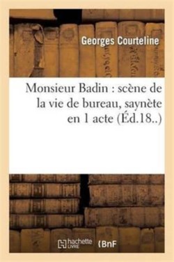 Monsieur Badin: Scène de la Vie de Bureau, Saynète En 1 Acte (Paris, Grand-Guignol, 13 Avril 1897)