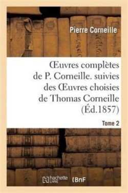 Oeuvres Complètes de P. Corneille. Suivies Des Oeuvres Choisies de Thomas Corneille.Tome 2