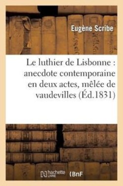 Le Luthier de Lisbonne: Anecdote Comtemporaine En Deux Actes, M�l�e de Vaudevilles