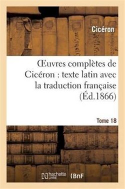 Oeuvres Complètes de Cicéron: Texte Latin Avec La Traduction Française. T. 18