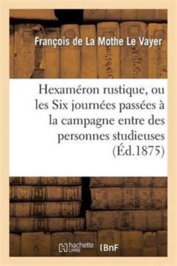 Hexaméron Rustique, Ou Les Six Journées Passées À La Campagne Entre Des Personnes Studieuses