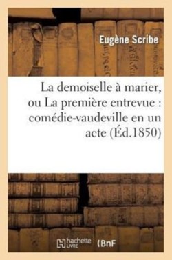 Demoiselle � Marier, Ou La Premi�re Entrevue: Com�die-Vaudeville En Un Acte (�d.1850)
