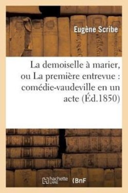 Demoiselle À Marier, Ou La Première Entrevue: Comédie-Vaudeville En Un Acte (Éd.1850)