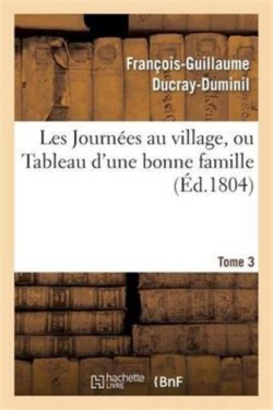 Les Journées Au Village, Ou Tableau d'Une Bonne Famille.Tome 3