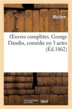 Oeuvres Compl�tes. George Dandin, Com�die En 3 Actes