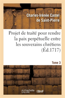 Projet de Traité Pour Rendre La Paix Perpétuelle Entre Les Souverains Chrétiens.... Tome 3