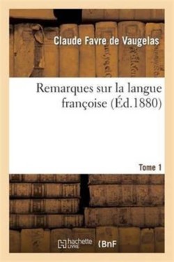 Remarques Sur La Langue Françoise. Tome 1 Nouvelle Edition, Comprenant Le Texte de l'Edition Originale, Des Remarques Inedites, ...