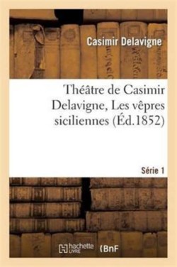 Th��tre de Casimir Delavigne. S�rie 1. Les V�pres Siciliennes, Les Com�diens, Le Paria