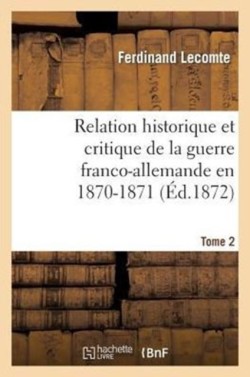 Relation Historique Et Critique de la Guerre Franco-Allemande En 1870-1871. Tome 2