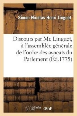 Discours Par Me Linguet, À l'Assemblée Générale de l'Ordre Des Avocats Du Parlement de Paris