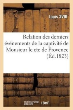Relation Des Derniers �v�nements de la Captivit� de Monsieur Le Cte de Provence