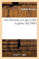 Aux Électeurs. CE Que Coûte La Gloire