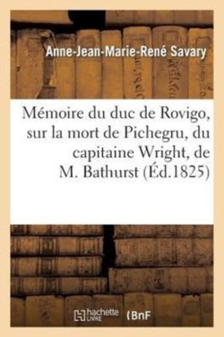M�moire Du Duc de Rovigo, Sur La Mort de Pichegru, Du Capitaine Wright, de M. Bathurst