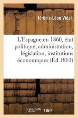 L'Espagne En 1860, �tat Politique, Administration, L�gislation, Institutions �conomiques