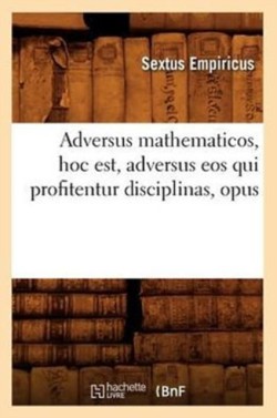 Adversus Mathematicos, Hoc Est, Adversus EOS Qui Profitentur Disciplinas, Opus