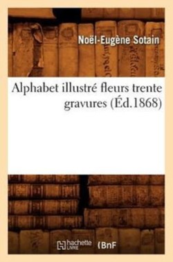 Alphabet Illustré Fleurs Trente Gravures (Éd.1868)
