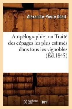Amp�lographie, Ou Trait� Des C�pages Les Plus Estim�s Dans Tous Les Vignobles (�d.1845)