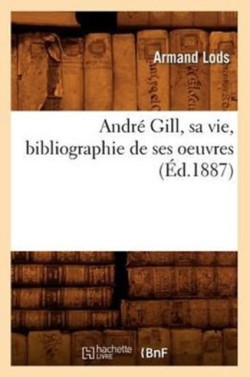 Andr� Gill, Sa Vie, Bibliographie de Ses Oeuvres (�d.1887)