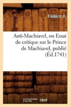 Anti-Machiavel, Ou Essai de Critique Sur Le Prince de Machiavel, Publié (Éd.1741)