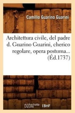 Architettura Civile, del Padre D. Guarino Guarini, Cherico Regolare, Opera Postuma (�d.1737)