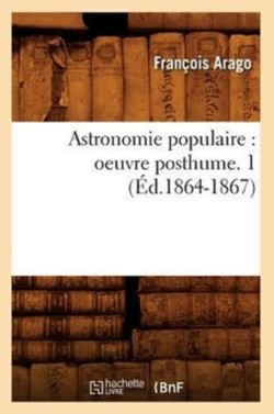 Astronomie Populaire: Oeuvre Posthume. 1 (�d.1864-1867)