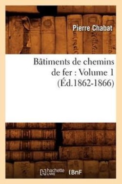 B�timents de Chemins de Fer: Volume 1 (�d.1862-1866)
