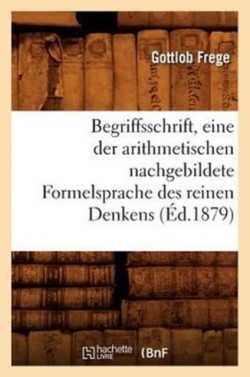 Begriffsschrift, Eine Der Arithmetischen Nachgebildete Formelsprache Des Reinen Denkens (�d.1879)