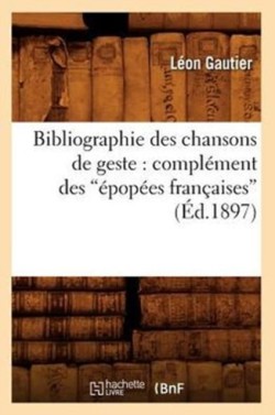 Bibliographie Des Chansons de Geste: Complément Des Épopées Françaises (Éd.1897)