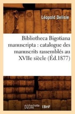 Bibliotheca Bigotiana Manuscripta: Catalogue Des Manuscrits Rassemblés Au Xviie Siècle (Éd.1877)