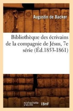 Bibliothèque Des Écrivains de la Compagnie de Jésus, 7e Série (Éd.1853-1861)