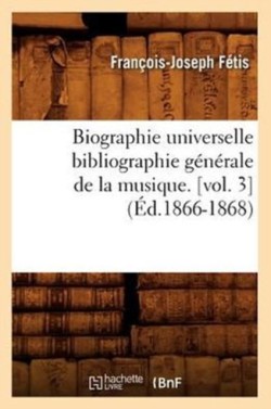 Biographie Universelle Bibliographie G�n�rale de la Musique. [Vol. 3] (�d.1866-1868)